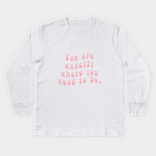 You are exactly where you need to be Kids Long Sleeve T-Shirt